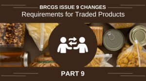 BRCGS Issue 9 Changes - Part 9 (Requirements for Traded Goods)